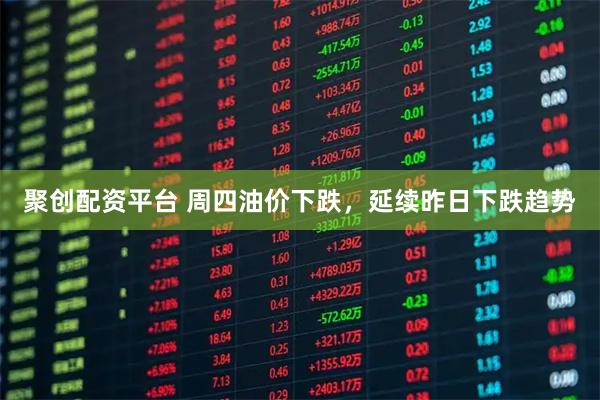 聚创配资平台 周四油价下跌，延续昨日下跌趋势