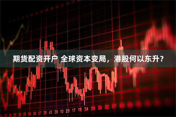 期货配资开户 全球资本变局，港股何以东升？