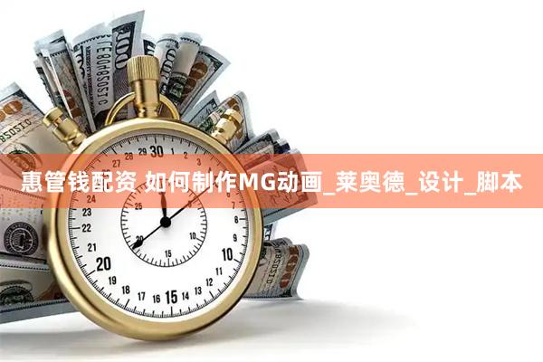 惠管钱配资 如何制作MG动画_莱奥德_设计_脚本