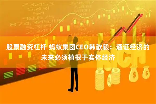 股票融资杠杆 蚂蚁集团CEO韩歆毅：通证经济的未来必须植根于实体经济