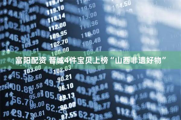 富阳配资 晋城4件宝贝上榜“山西非遗好物”