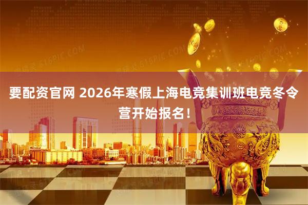 要配资官网 2026年寒假上海电竞集训班电竞冬令营开始报名！