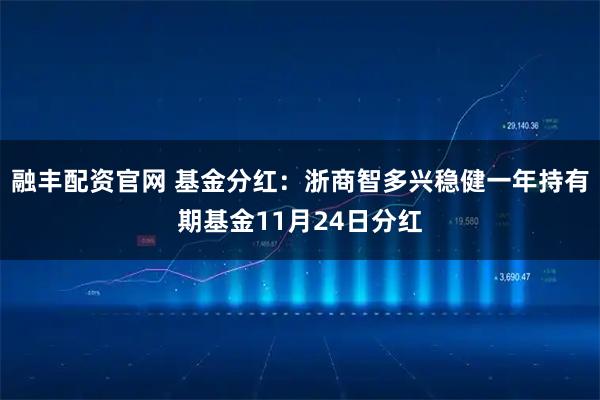 融丰配资官网 基金分红：浙商智多兴稳健一年持有期基金11月24日分红