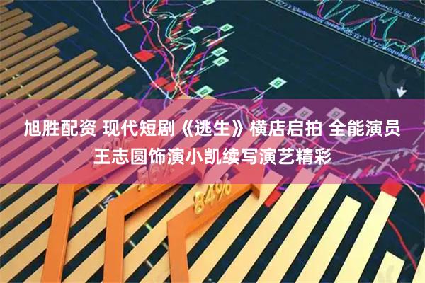 旭胜配资 现代短剧《逃生》横店启拍 全能演员王志圆饰演小凯续写演艺精彩
