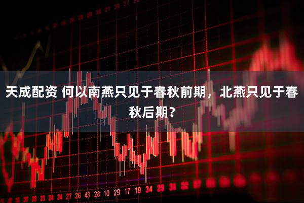 天成配资 何以南燕只见于春秋前期，北燕只见于春秋后期？