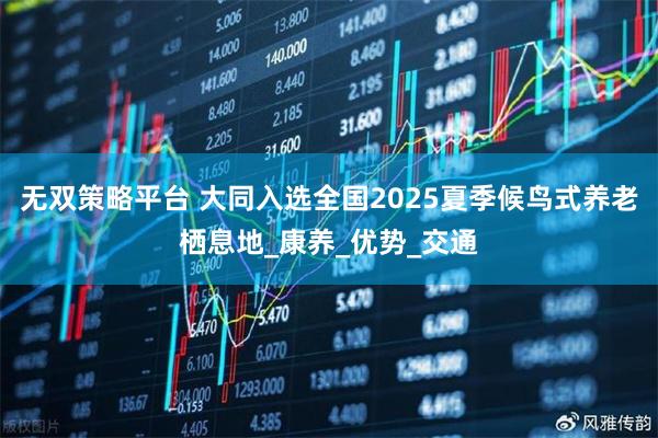 无双策略平台 大同入选全国2025夏季候鸟式养老栖息地_康养_优势_交通