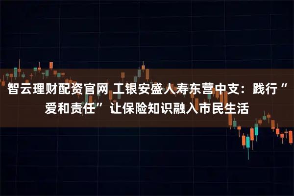 智云理财配资官网 工银安盛人寿东营中支：践行“爱和责任” 让保险知识融入市民生活