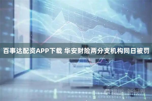 百事达配资APP下载 华安财险两分支机构同日被罚